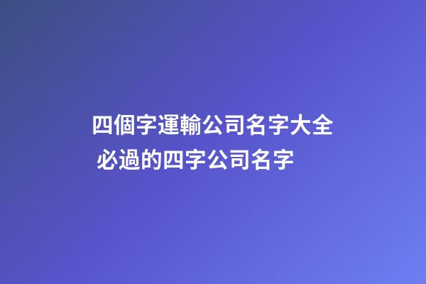 四個字運輸公司名字大全 必過的四字公司名字-第1張-公司起名-玄機派